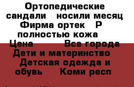 Ортопедические сандали,  носили месяц.  Фирма ортек.  Р 18, полностью кожа.  › Цена ­ 990 - Все города Дети и материнство » Детская одежда и обувь   . Коми респ.